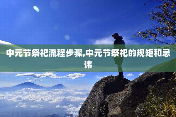 中元节祭祀流程步骤,中元节祭祀的规矩和忌讳