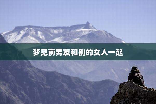 梦见前男友和别的女人一起