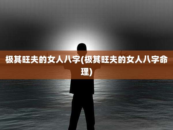 极其旺夫的女人八字(极其旺夫的女人八字命理)