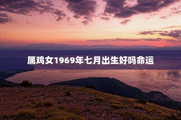 属鸡女1969年七月出生好吗命运