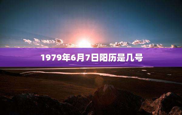 1979年6月7日阳历是几号