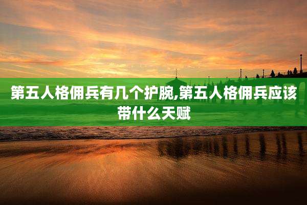 第五人格佣兵有几个护腕,第五人格佣兵应该带什么天赋