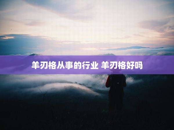 羊刃格从事的行业 羊刃格好吗