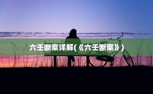 六壬断案详解(《六壬断案》)