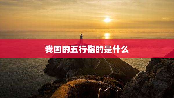 我国的五行指的是什么