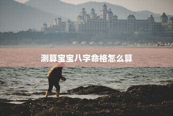 测算宝宝八字命格怎么算