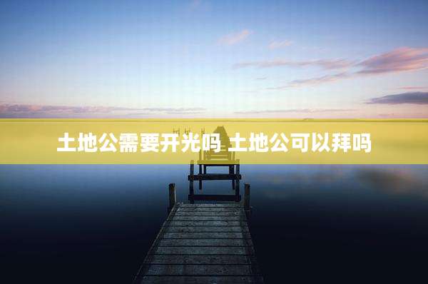 土地公需要开光吗 土地公可以拜吗