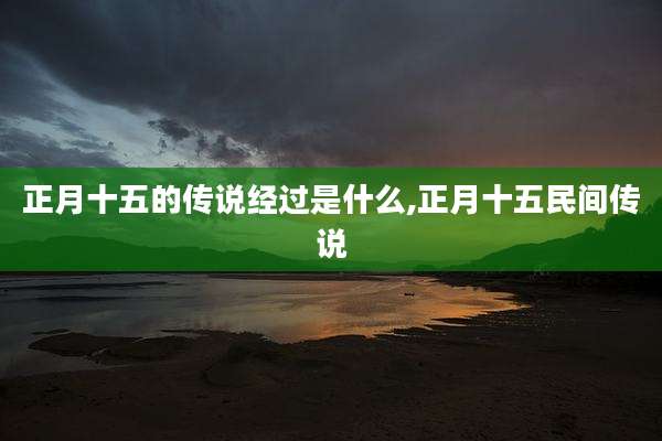 正月十五的传说经过是什么,正月十五民间传说