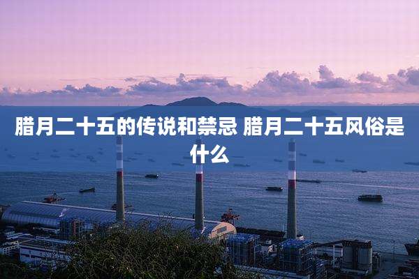 腊月二十五的传说和禁忌 腊月二十五风俗是什么
