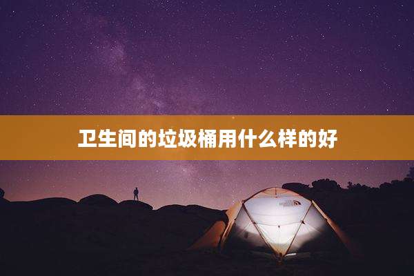 卫生间的垃圾桶用什么样的好