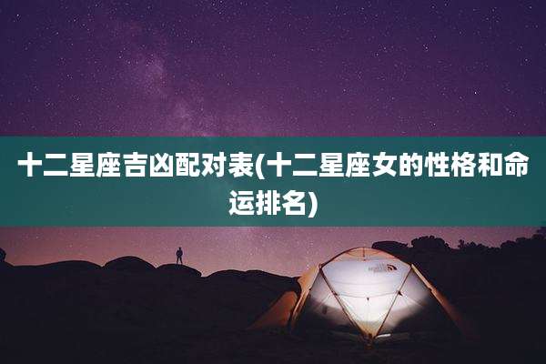 十二星座吉凶配对表(十二星座女的性格和命运排名)