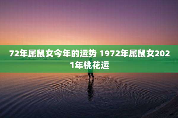 72年属鼠女今年的运势 1972年属鼠女2021年桃花运