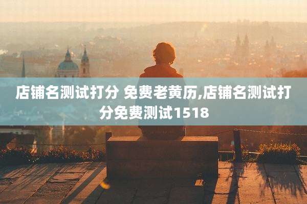 店铺名测试打分 免费老黄历,店铺名测试打分免费测试1518