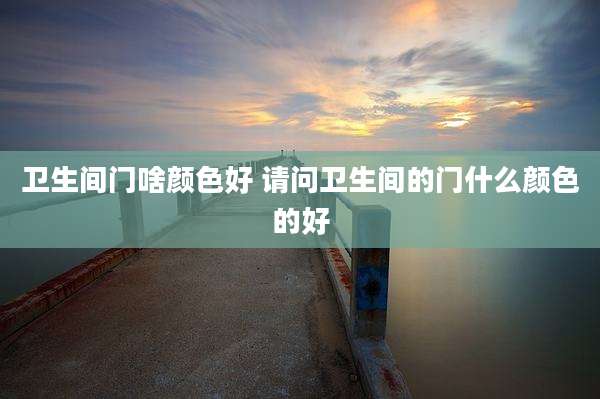 卫生间门啥颜色好 请问卫生间的门什么颜色的好