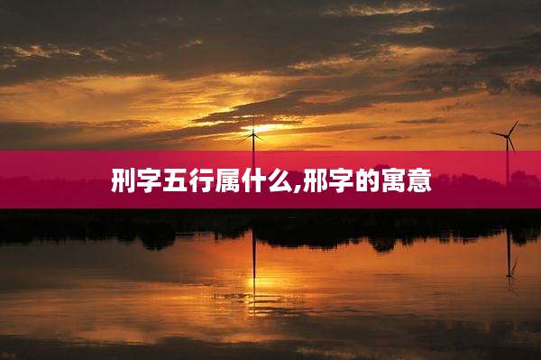 刑字五行属什么,邢字的寓意