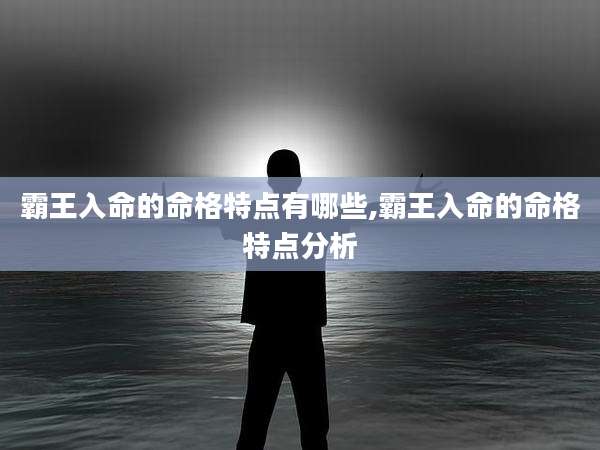 霸王入命的命格特点有哪些,霸王入命的命格特点分析