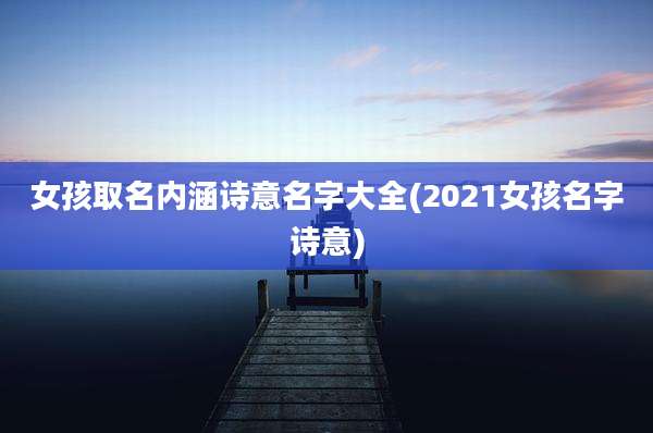 女孩取名内涵诗意名字大全(2021女孩名字诗意)
