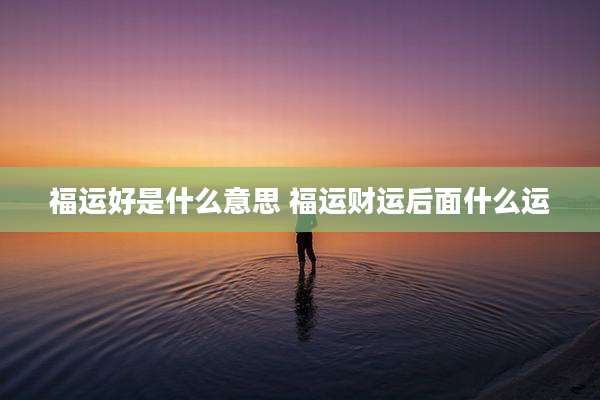 福运好是什么意思 福运财运后面什么运