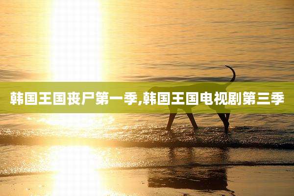韩国王国丧尸第一季,韩国王国电视剧第三季