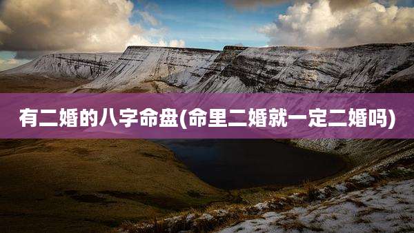 有二婚的八字命盘(命里二婚就一定二婚吗)
