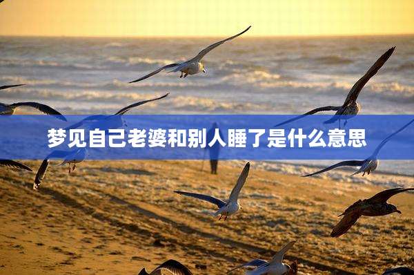 梦见自己老婆和别人睡了是什么意思