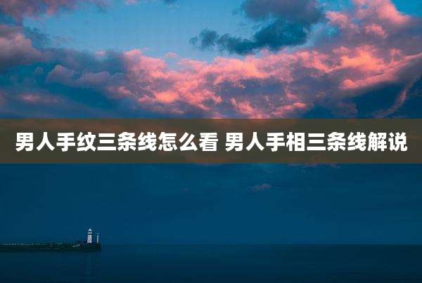 男人手纹三条线怎么看 男人手相三条线解说