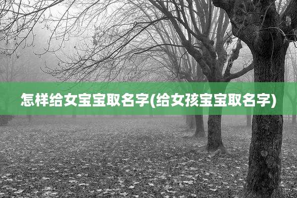 怎样给女宝宝取名字(给女孩宝宝取名字)