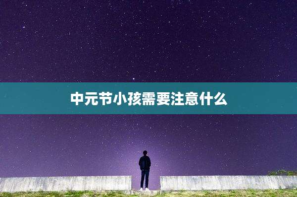 中元节小孩需要注意什么