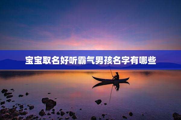 宝宝取名好听霸气男孩名字有哪些