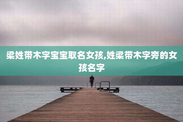 梁姓带木字宝宝取名女孩,姓梁带木字旁的女孩名字