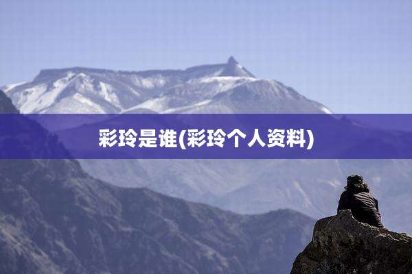 彩玲是谁(彩玲个人资料)