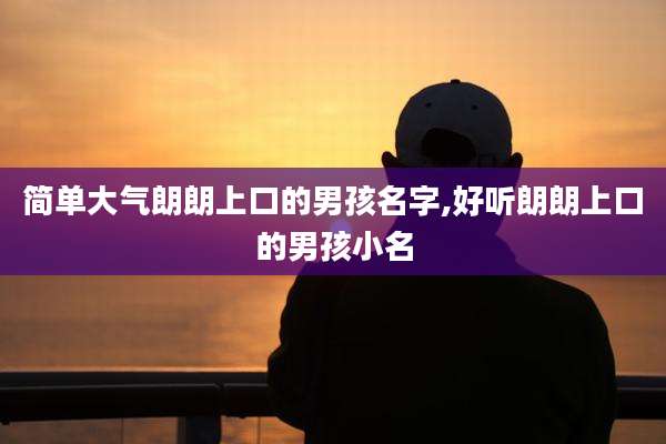 简单大气朗朗上口的男孩名字,好听朗朗上口的男孩小名