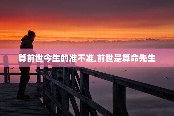 算前世今生的准不准,前世是算命先生