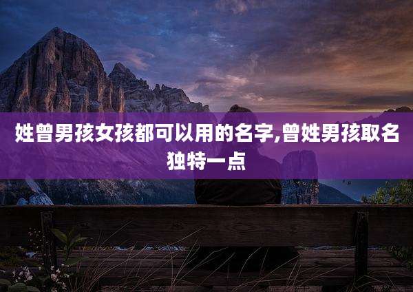 姓曾男孩女孩都可以用的名字,曾姓男孩取名独特一点