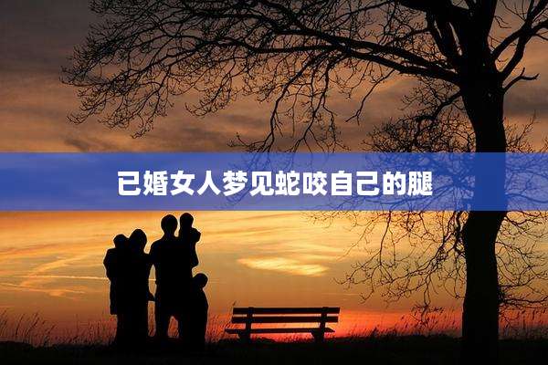 已婚女人梦见蛇咬自己的腿
