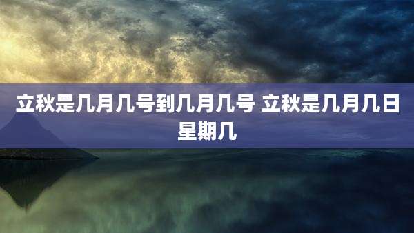 立秋是几月几号到几月几号 立秋是几月几日星期几