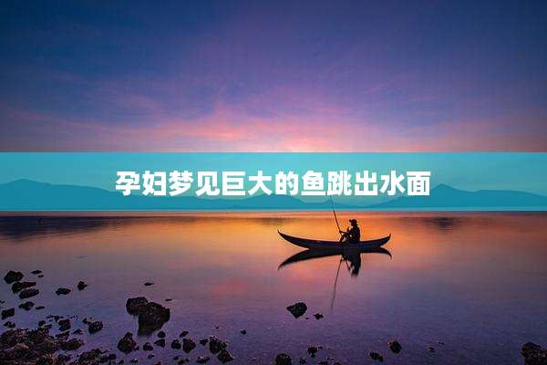 孕妇梦见巨大的鱼跳出水面