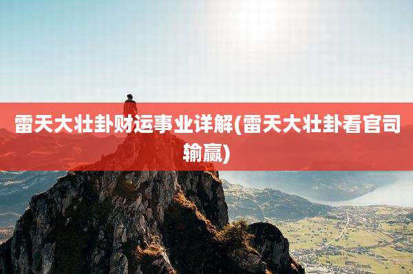 雷天大壮卦财运事业详解(雷天大壮卦看官司输赢)