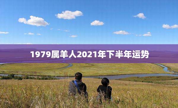 1979属羊人2021年下半年运势