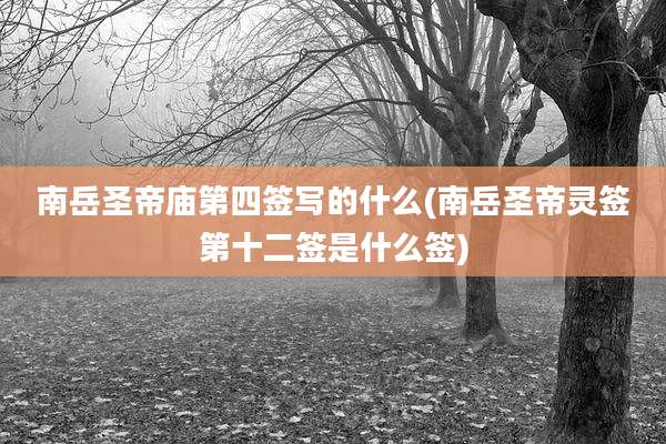 南岳圣帝庙第四签写的什么(南岳圣帝灵签第十二签是什么签)