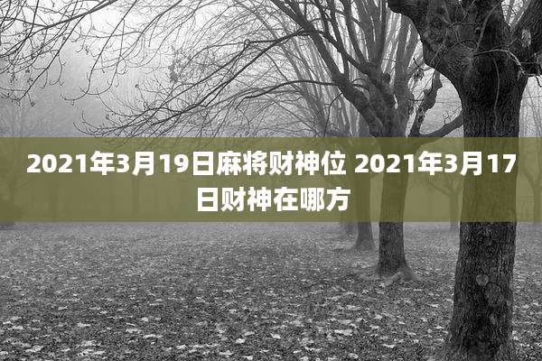 2021年3月19日麻将财神位 2021年3月17日财神在哪方