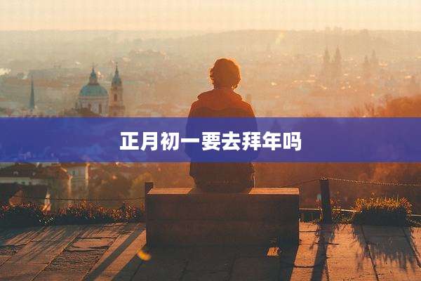 正月初一要去拜年吗