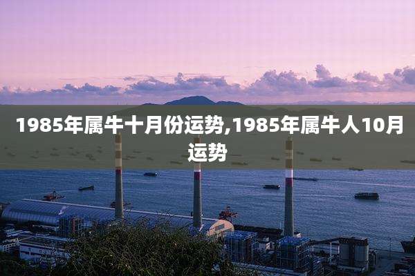 1985年属牛十月份运势,1985年属牛人10月运势