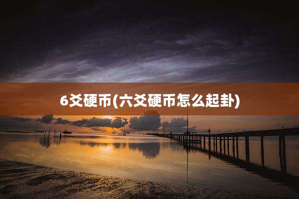 6爻硬币(六爻硬币怎么起卦)