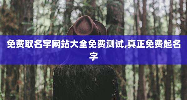 免费取名字网站大全免费测试,真正免费起名字