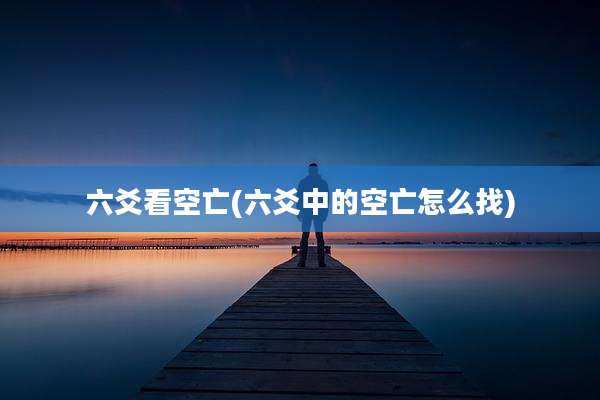 六爻看空亡(六爻中的空亡怎么找)