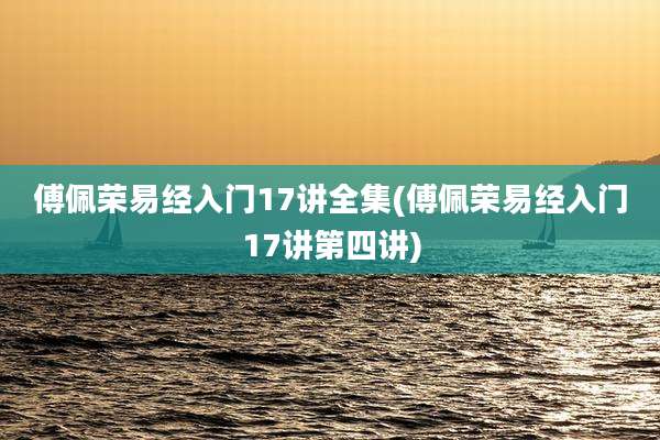 傅佩荣易经入门17讲全集(傅佩荣易经入门17讲第四讲)