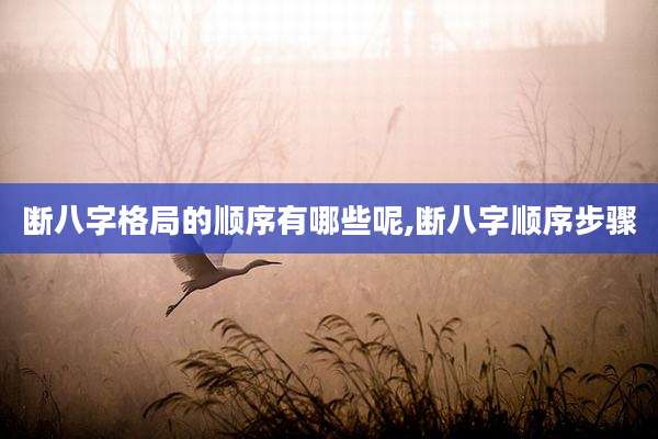 断八字格局的顺序有哪些呢,断八字顺序步骤