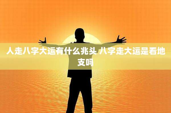 人走八字大运有什么兆头 八字走大运是看地支吗