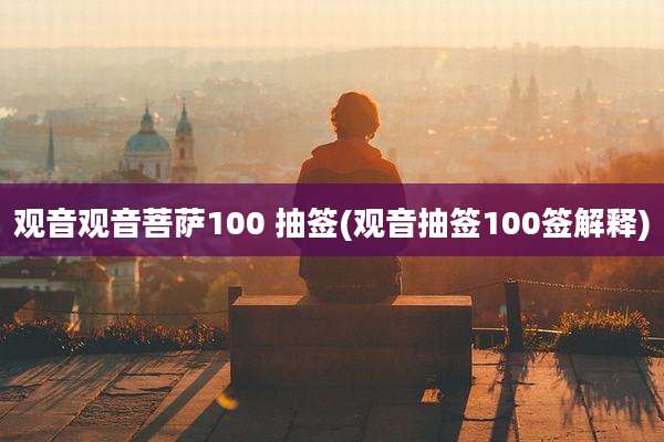 观音观音菩萨100 抽签(观音抽签100签解释)